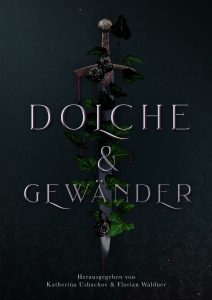 Cover der Anthologie Dolche & Gewänder. Auf dunklem Hintergrund ein aufrechter Dolch, Griff oben und Spitze unten. Efeu rankt sich darum und einige schwarze Rosenblüten sowie dezente Blutstropfen sind zu sehen. Die Schrift ist altertümlich und in Silber gehalten. Unten steht: Herausgegeben von Katherina Ushachov & Florian Waldner.